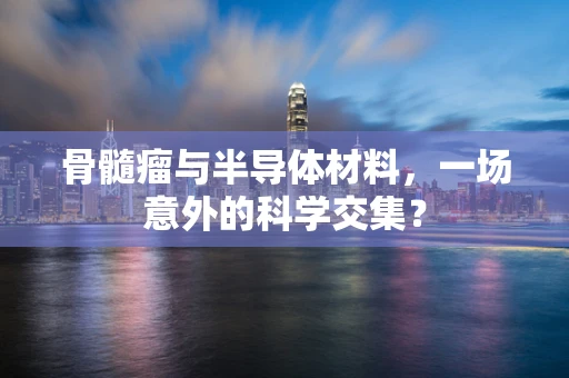 骨髓瘤与半导体材料，一场意外的科学交集？