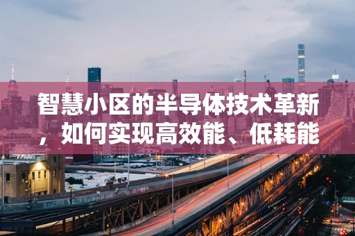 智慧小区的半导体技术革新，如何实现高效能、低耗能？