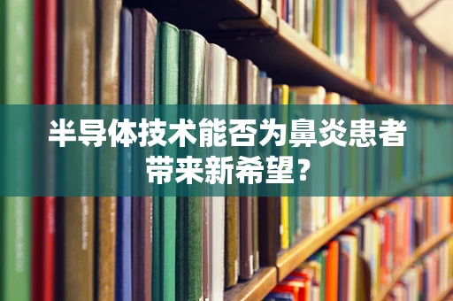 半导体技术能否为鼻炎患者带来新希望？