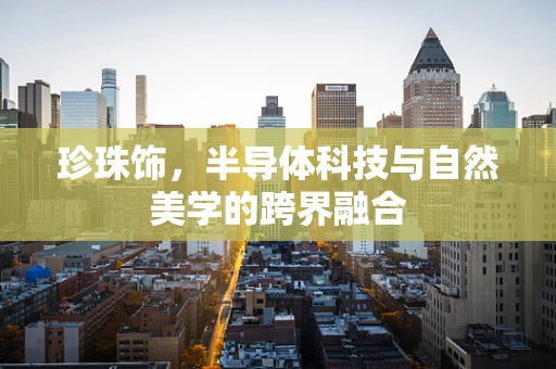 珍珠饰，半导体科技与自然美学的跨界融合