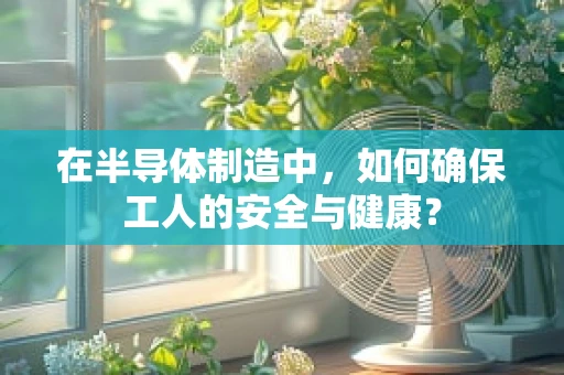 在半导体制造中，如何确保工人的安全与健康？