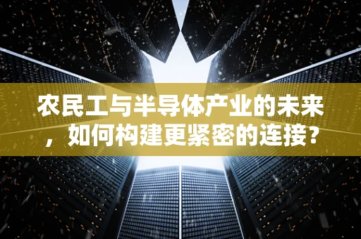 农民工与半导体产业的未来，如何构建更紧密的连接？