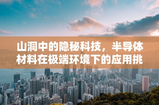 山洞中的隐秘科技，半导体材料在极端环境下的应用挑战？