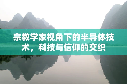 宗教学家视角下的半导体技术，科技与信仰的交织