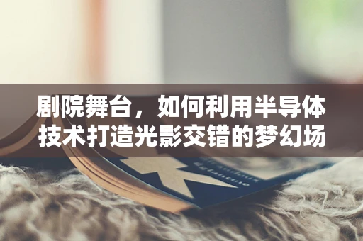 剧院舞台，如何利用半导体技术打造光影交错的梦幻场景？
