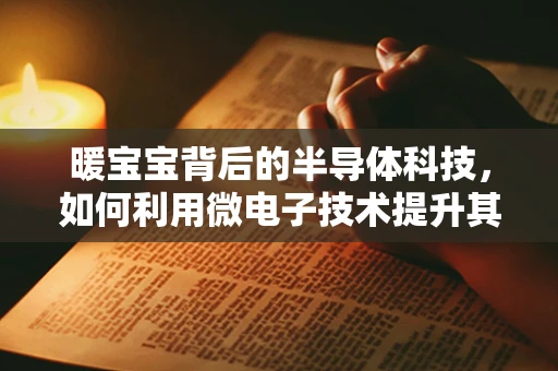 暖宝宝背后的半导体科技，如何利用微电子技术提升其发热效率？