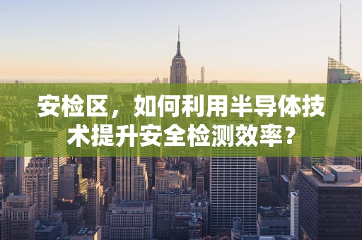 安检区，如何利用半导体技术提升安全检测效率？