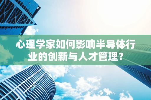 心理学家如何影响半导体行业的创新与人才管理？