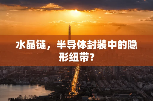 水晶链，半导体封装中的隐形纽带？