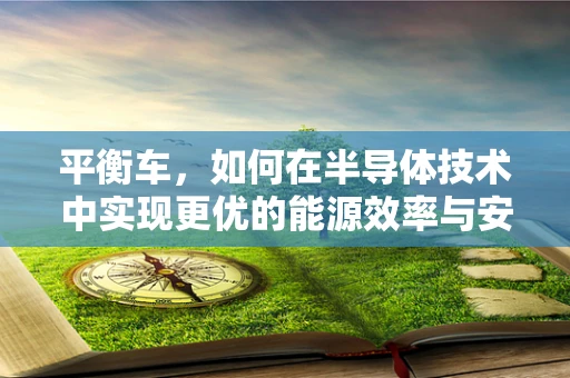 平衡车，如何在半导体技术中实现更优的能源效率与安全性能？