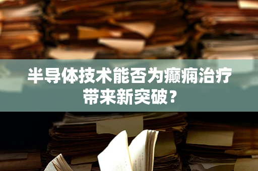 半导体技术能否为癫痫治疗带来新突破？