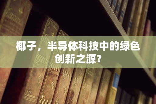 椰子，半导体科技中的绿色创新之源？