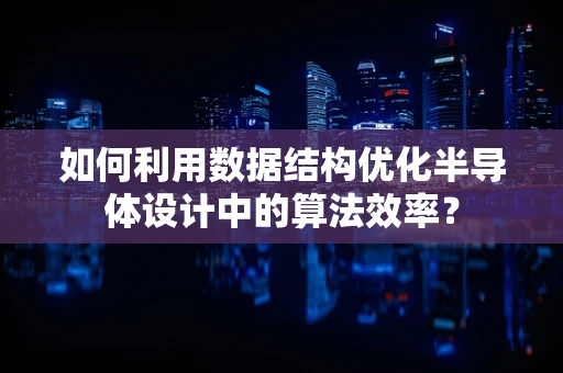 如何利用数据结构优化半导体设计中的算法效率？