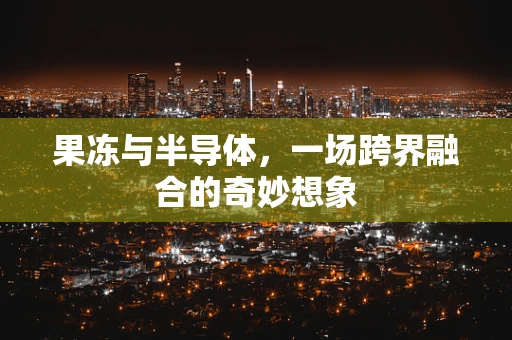 果冻与半导体，一场跨界融合的奇妙想象