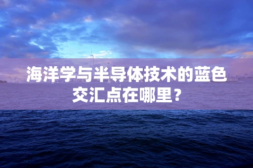 海洋学与半导体技术的蓝色交汇点在哪里？