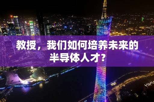 教授，我们如何培养未来的半导体人才？