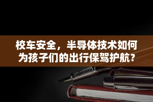 校车安全，半导体技术如何为孩子们的出行保驾护航？