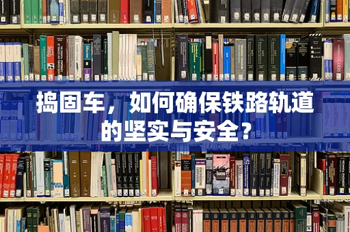 捣固车，如何确保铁路轨道的坚实与安全？