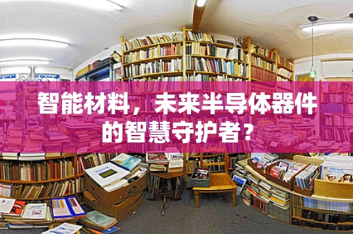 智能材料，未来半导体器件的智慧守护者？