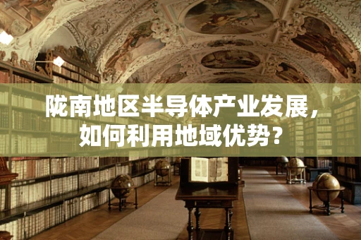陇南地区半导体产业发展，如何利用地域优势？