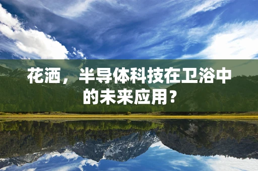花洒，半导体科技在卫浴中的未来应用？