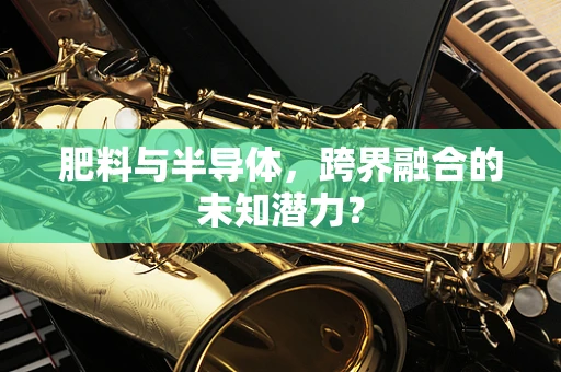 肥料与半导体，跨界融合的未知潜力？