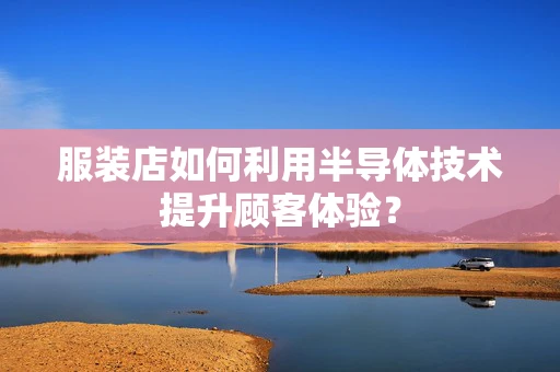 服装店如何利用半导体技术提升顾客体验？