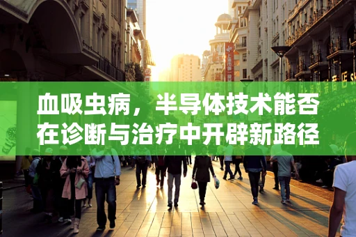 血吸虫病，半导体技术能否在诊断与治疗中开辟新路径？