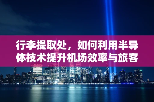 行李提取处，如何利用半导体技术提升机场效率与旅客体验？