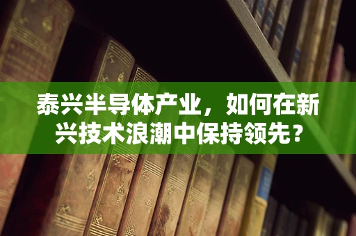 泰兴半导体产业，如何在新兴技术浪潮中保持领先？