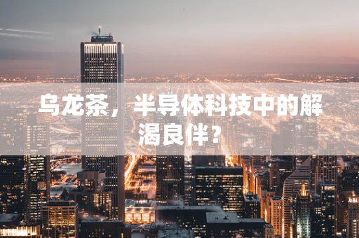乌龙茶，半导体科技中的解渴良伴？