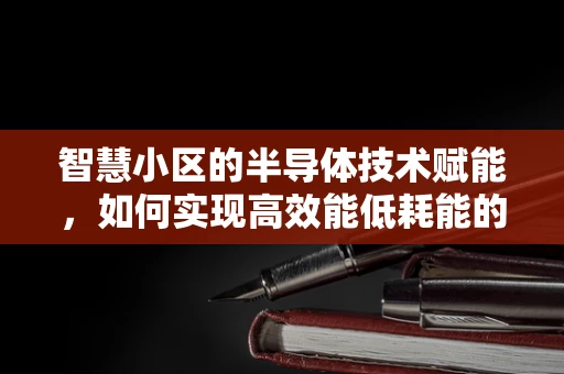 智慧小区的半导体技术赋能，如何实现高效能低耗能的管理？