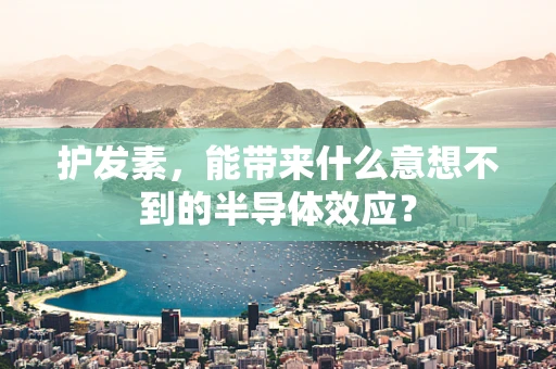 护发素，能带来什么意想不到的半导体效应？