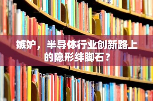 嫉妒，半导体行业创新路上的隐形绊脚石？