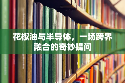 花椒油与半导体，一场跨界融合的奇妙提问