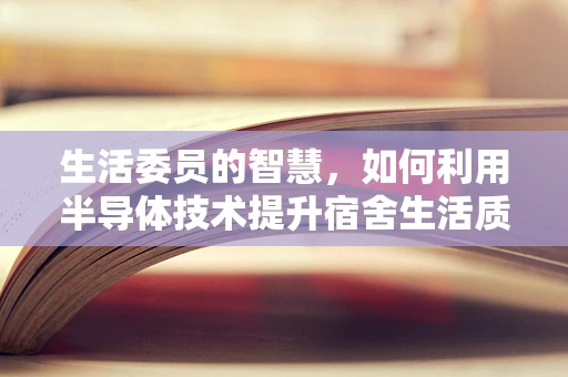 生活委员的智慧，如何利用半导体技术提升宿舍生活质量？