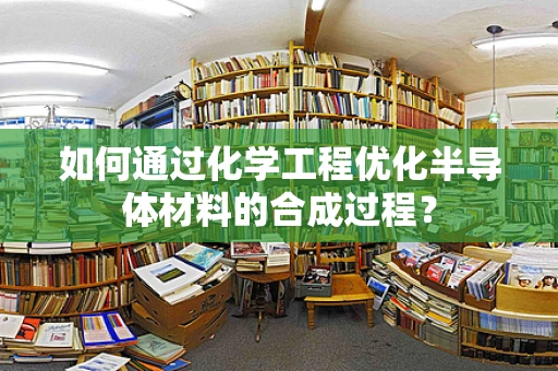 如何通过化学工程优化半导体材料的合成过程？