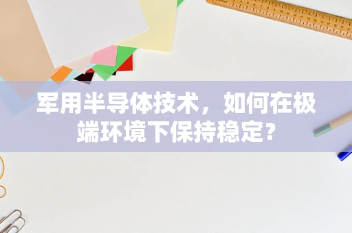 军用半导体技术，如何在极端环境下保持稳定？