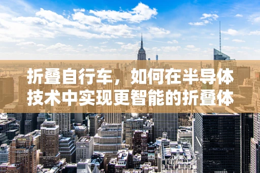 折叠自行车，如何在半导体技术中实现更智能的折叠体验？