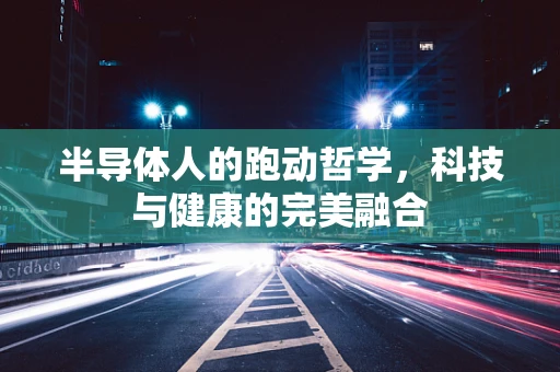 半导体人的跑动哲学，科技与健康的完美融合