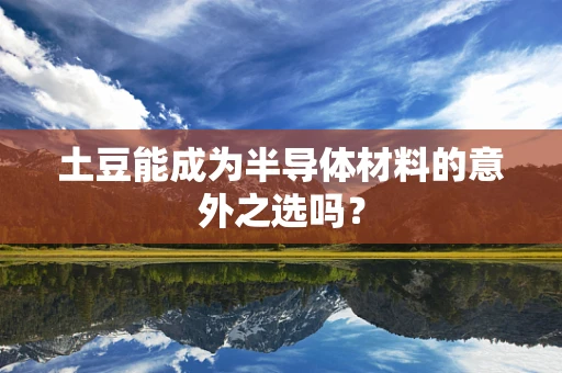 土豆能成为半导体材料的意外之选吗？