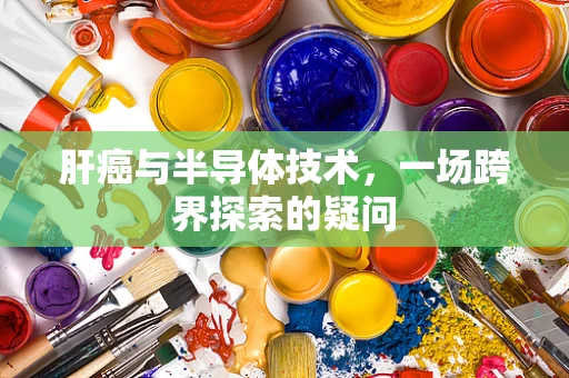 肝癌与半导体技术，一场跨界探索的疑问