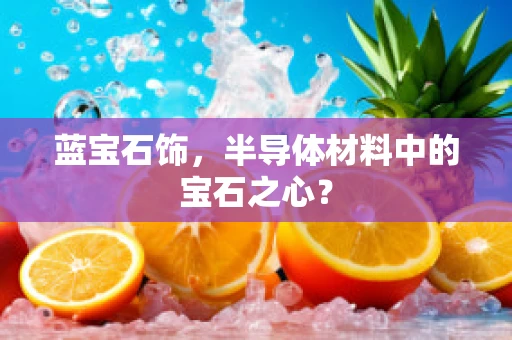 蓝宝石饰，半导体材料中的宝石之心？