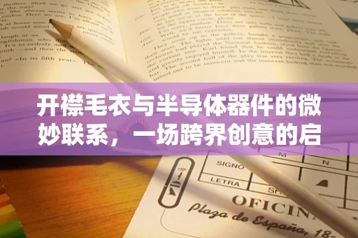 开襟毛衣与半导体器件的微妙联系，一场跨界创意的启示
