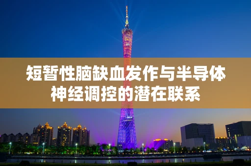 短暂性脑缺血发作与半导体神经调控的潜在联系