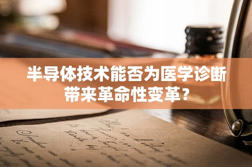 半导体技术能否为医学诊断带来革命性变革？