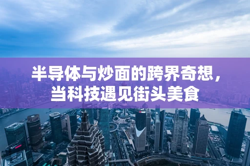 半导体与炒面的跨界奇想，当科技遇见街头美食
