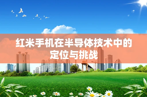 红米手机在半导体技术中的定位与挑战