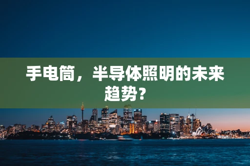 手电筒，半导体照明的未来趋势？