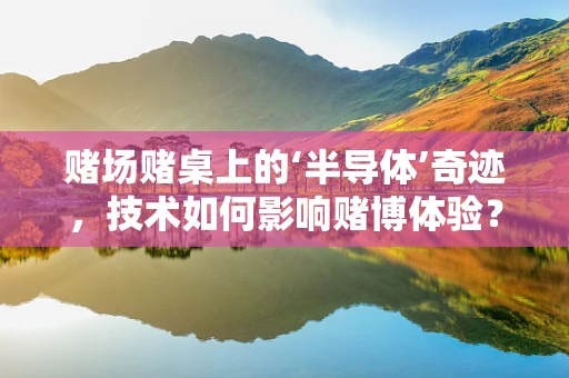 赌场赌桌上的‘半导体’奇迹，技术如何影响赌博体验？